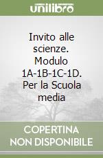 Invito alle scienze. Modulo 1A-1B-1C-1D. Per la Scuola media libro