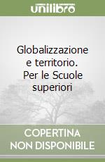 Globalizzazione e territorio. Per le Scuole superiori libro