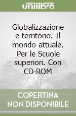 Globalizzazione e territorio. Il mondo attuale. Per le Scuole superiori. Con CD-ROM libro