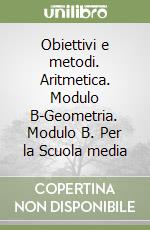 Obiettivi e metodi. Aritmetica. Modulo B-Geometria. Modulo B. Per la Scuola media libro