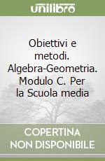 Obiettivi e metodi. Algebra-Geometria. Modulo C. Per la Scuola media libro