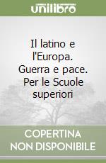 Il latino e l'Europa. Guerra e pace. Per le Scuole superiori libro