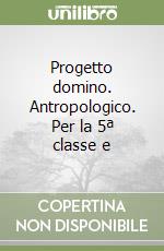 Progetto domino. Antropologico. Per la 5ª classe e libro