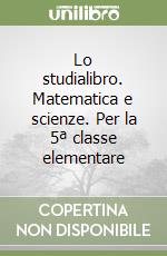 Lo studialibro. Matematica e scienze. Per la 5ª classe elementare libro