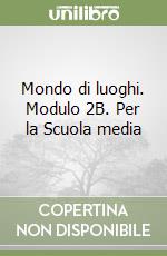 Mondo di luoghi. Modulo 2B. Per la Scuola media libro