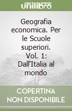 Geografia economica. Per le Scuole superiori. Vol. 1: Dall'Italia al mondo libro