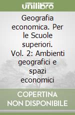 Geografia economica. Per le Scuole superiori. Vol. 2: Ambienti geografici e spazi economici libro