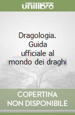 Dragologia. Guida ufficiale al mondo dei draghi libro