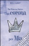 Una corona per Mia. The princess diaries libro di Cabot Meg