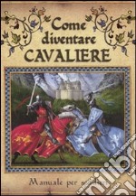 Come diventare cavaliere. Manuale per scudieri. Ediz. illustrata libro