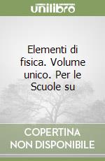 Elementi di fisica. Volume unico. Per le Scuole su libro