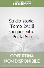 Studio storia. Tomo 2A: Il Cinquecento. Per la Scu libro