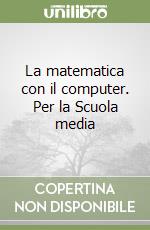 La matematica con il computer. Per la Scuola media libro