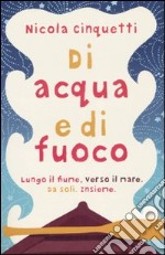 Di acqua e di fuoco. Lungo il fiume, verso il mare. Da soli. Insieme libro