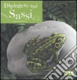 Dipingere sui sassi. Ediz. illustrata libro