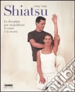 Shiatsu. La disciplina per riequilibrare il corpo e la mente. Ediz. illustrata libro