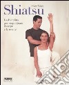 Shiatsu. La disciplina per riequilibrare il corpo e la mente. Ediz. illustrata libro