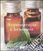 Aromaterapia e benessere. Ediz. illustrata libro