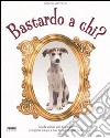 Bastardo a chi? Ediz. illustrata libro