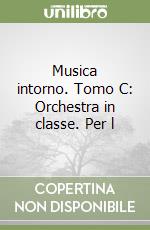 Musica intorno. Tomo C: Orchestra in classe. Per l libro