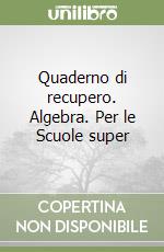 Quaderno di recupero. Algebra. Per le Scuole super libro