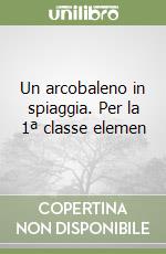 Un arcobaleno in spiaggia. Per la 1ª classe elemen libro