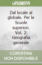 Dal locale al globale. Per le Scuole superiori. Vol. 2: Geografia generale libro