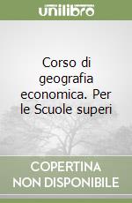 Corso di geografia economica. Per le Scuole superi libro