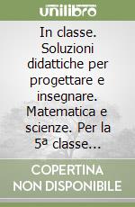 In classe. Soluzioni didattiche per progettare e insegnare. Matematica e scienze. Per la 5ª classe elementare libro