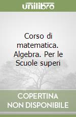 Corso di matematica. Algebra. Per le Scuole superi libro