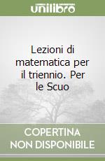 Lezioni di matematica per il triennio. Per le Scuo