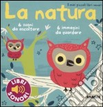 La natura. I miei piccoli libri sonori. Ediz. illustrata libro