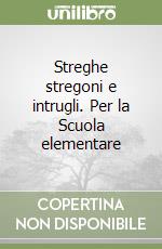 Streghe stregoni e intrugli. Per la Scuola elementare libro