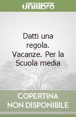 Datti una regola. Vacanze. Per la Scuola media libro