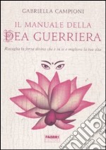 Il manuale della dea guerriera. Risveglia la forza divina che è in te e migliora la tua vita libro