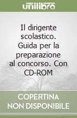 Il dirigente scolastico. Guida per la preparazione al concorso. Con CD-ROM libro