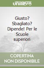 Giusto? Sbagliato? Dipende! Per le Scuole superiori libro