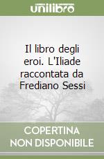 Il libro degli eroi. L'Iliade raccontata da Frediano Sessi libro