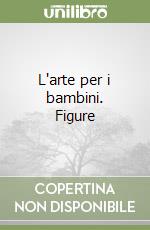 L'arte per i bambini. Figure libro