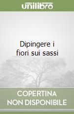 Dipingere i fiori sui sassi libro