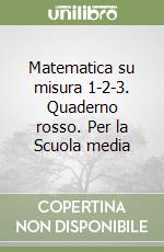 Matematica su misura 1-2-3. Quaderno rosso. Per la Scuola media (1) libro