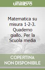 Matematica su misura 1-2-3. Quaderno giallo. Per la Scuola media (1) libro