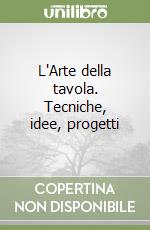 L'Arte della tavola. Tecniche, idee, progetti libro