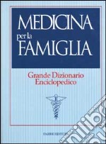 Medicina per la famiglia. Grande dizionario enciclopedico libro