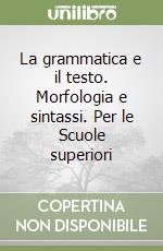 La grammatica e il testo. Morfologia e sintassi. Per le Scuole superiori libro