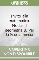 Invito alla matematica. Moduli di geometria B. Per la Scuola media libro