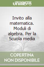 Invito alla matematica. Moduli di algebra. Per la Scuola media libro