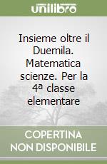 Insieme oltre il Duemila. Matematica scienze. Per la 4ª classe elementare libro