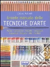 Grande manuale delle tecniche d'arte. Matita, carboncino, pastello, sanguigna, acquerello, tempera, olio, acrilico libro