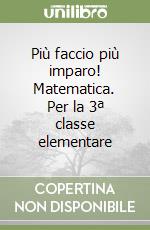 Più faccio più imparo! Matematica. Per la 3ª classe elementare libro